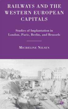 Railways and the Western European Capitals : Studies of Implantation in London, Paris, Berlin, and Brussels