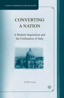 Converting a Nation : A Modern Inquisition and the Unification of Italy