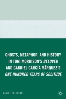 Ghosts, Metaphor, and History in Toni Morrison's Beloved and Gabriel GarcIa MArquez's One Hundred Years of Solitude