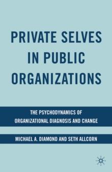 Private Selves in Public Organizations : The Psychodynamics of Organizational Diagnosis and Change