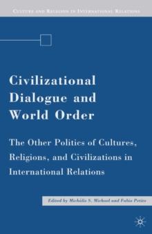 Civilizational Dialogue and World Order : The Other Politics of Cultures, Religions, and Civilizations in International Relations