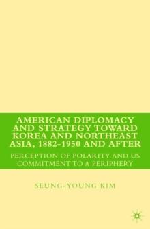 American Diplomacy and Strategy toward Korea and Northeast Asia, 1882 - 1950 and After : Perception of Polarity and US Commitment to a Periphery