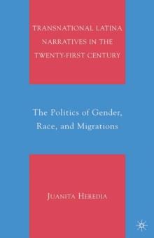 Transnational Latina Narratives in the Twenty-first Century : The Politics of Gender, Race, and Migrations