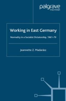 Working in East Germany : Normality in a Socialist Dictatorship 1961-79