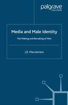 Media and Male Identity : The Making and Remaking of Men