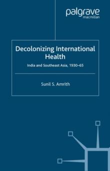 Decolonizing International Health : India and Southeast Asia, 1930-65