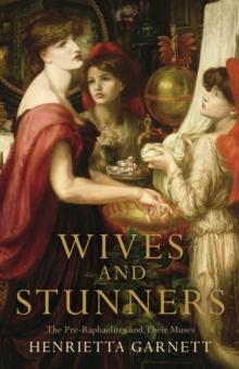 Wives and Stunners : The Pre-Raphaelites and Their Muses