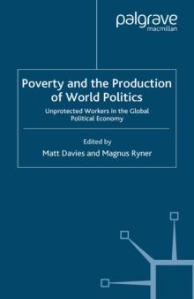 Poverty and the Production of World Politics : Unprotected Workers in the Global Political Economy