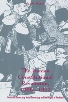 The Iranian Constitutional Revolution : Grassroots Democracy, Social Democracy, and the Origins of Feminism