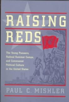 Raising Reds : The Young Pioneers, Radical Summer Camps, and Communist Political Culture in the United States