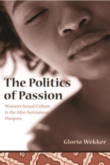 The Politics of Passion : Women's Sexual Culture in the Afro-Surinamese Diaspora