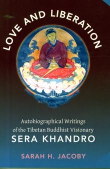 Love And Liberation : Autobiographical Writings Of The Tibetan Buddhist Visionary Sera Khandro