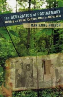 The Generation of Postmemory : Writing and Visual Culture After the Holocaust