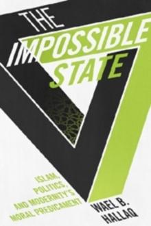 The Impossible State : Islam, Politics, and Modernity's Moral Predicament