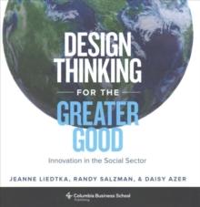 Design Thinking for the Greater Good : Innovation in the Social Sector