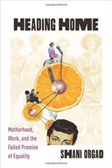 Heading Home : Motherhood, Work, and the Failed Promise of Equality