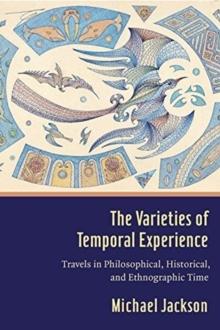 The Varieties of Temporal Experience : Travels in Philosophical, Historical, and Ethnographic Time