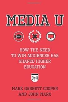 Media U : How the Need to Win Audiences Has Shaped Higher Education