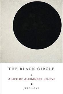 The Black Circle : A Life of Alexandre Kojeve