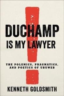 Duchamp Is My Lawyer : The Polemics, Pragmatics, and Poetics of UbuWeb