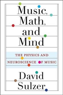 Music, Math, and Mind : The Physics and Neuroscience of Music