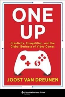 One Up : Creativity, Competition, And The Global Business Of Video Games