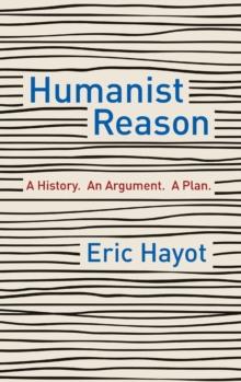 Humanist Reason : A History. An Argument. A Plan