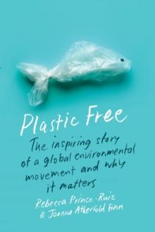 Plastic Free : The Inspiring Story of a Global Environmental Movement and Why It Matters