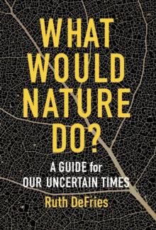 What Would Nature Do? : A Guide for Our Uncertain Times