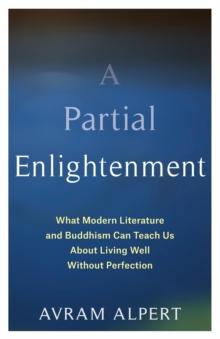 A Partial Enlightenment : What Modern Literature and Buddhism Can Teach Us About Living Well Without Perfection