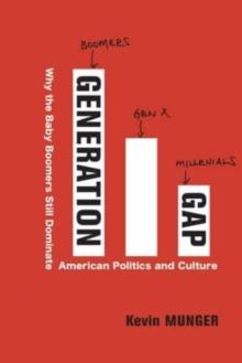 Generation Gap : Why the Baby Boomers Still Dominate American Politics and Culture