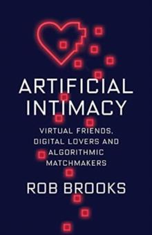 Artificial Intimacy : Virtual Friends, Digital Lovers, and Algorithmic Matchmakers