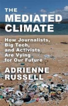 The Mediated Climate : How Journalists, Big Tech, and Activists Are Vying for Our Future