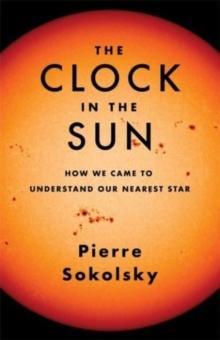 The Clock in the Sun : How We Came to Understand Our Nearest Star