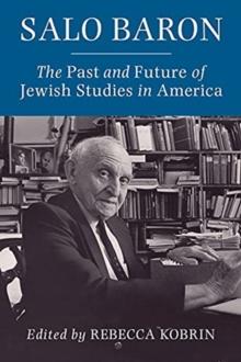 Salo Baron : The Past and Future of Jewish Studies in America