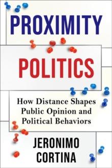 Proximity Politics : How Distance Shapes Public Opinion and Political Behaviors