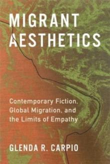 Migrant Aesthetics : Contemporary Fiction, Global Migration, and the Limits of Empathy