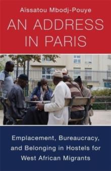 An Address in Paris : Emplacement, Bureaucracy, and Belonging in Hostels for West African Migrants