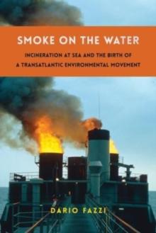 Smoke on the Water : Incineration at Sea and the Birth of a Transatlantic Environmental Movement