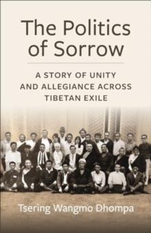 The Politics of Sorrow : Unity and Allegiance Across Tibetan Exile