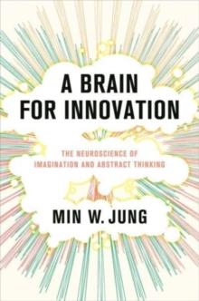 A Brain for Innovation : The Neuroscience of Imagination and Abstract Thinking