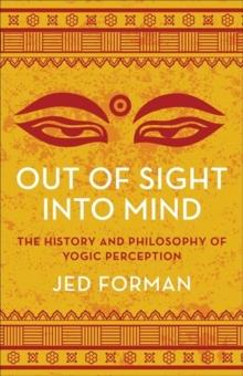 Out of Sight, Into Mind : The History and Philosophy of Yogic Perception