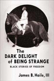 The Dark Delight of Being Strange : Black Stories of Freedom