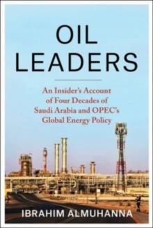 Oil Leaders : An Insiders Account of Four Decades of Saudi Arabia and OPEC's Global Energy Policy