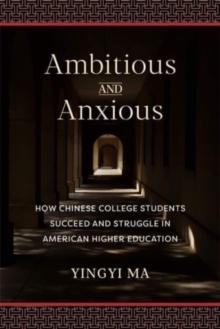 Ambitious and Anxious : How Chinese College Students Succeed and Struggle in American Higher Education