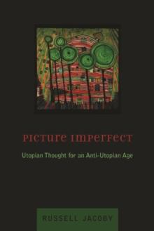 Picture Imperfect : Utopian Thought for an Anti-Utopian Age