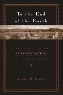 To the End of the Earth : A History of the Crypto-Jews of New Mexico