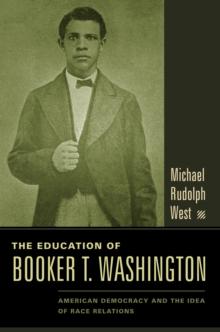 The Education of Booker T. Washington : American Democracy and the Idea of Race Relations