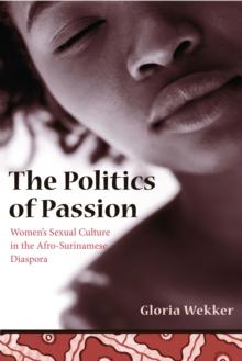 The Politics of Passion : Women's Sexual Culture in the Afro-Surinamese Diaspora