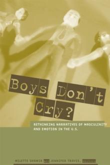 Boys Don't Cry? : Rethinking Narratives of Masculinity and Emotion in the U.S.